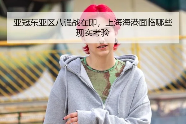 亚冠东亚区八强战在即，上海海港面临哪些现实考验（xingkong）